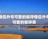 情侣外号可爱的称呼情侣外号可爱的称呼男