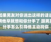 如果男友对你说出这样的话说明他早就想和你分手了 跟男友分手怎么引导他主动找你