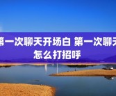 第一次聊天开场白 第一次聊天怎么打招呼 