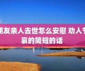 朋友亲人去世怎么安慰 劝人节哀的简短的话 