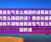 男友生气怎么挽回的话男友生气怎么挽回的话？教你化解男友的不满情绪男友生气怎么挽回的话