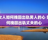 女人如何挽回出轨男人的心 如何挽回出轨丈夫的心