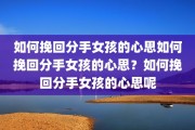 如何挽回分手女孩的心思如何挽回分手女孩的心思？如何挽回分手女孩的心思呢