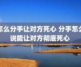 怎么分手让对方死心 分手怎么说能让对方彻底死心 