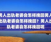 男人出轨老婆会怎样挽回男人出轨老婆会怎样挽回？男人出轨老婆会怎样挽回呢