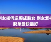 剩女如何逆袭成胜女 剩女怎样脱单最快最好