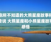你所不知道的大熊星座故事和传说 大熊星座和小熊星座故事感悟