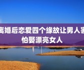 离婚后恋爱四个缘故让男人害怕娶漂亮女人