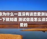 你为什么一直没有谈恋爱测试一下就知道 测试你是怎么谈恋爱的