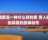 偏爱是一种什么样的爱 男人碰到真爱的肢体动作 