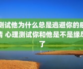 测试他为什么总是逃避你的感情 心理测试你和他是不是缘尽了