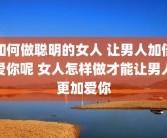 如何做聪明的女人 让男人加倍爱你呢 女人怎样做才能让男人更加爱你