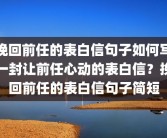 挽回前任的表白信句子如何写一封让前任心动的表白信？挽回前任的表白信句子简短