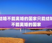 结婚不能离婚的国家只能结婚不能离婚的国家