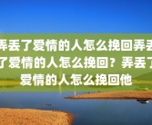 弄丢了爱情的人怎么挽回弄丢了爱情的人怎么挽回？弄丢了爱情的人怎么挽回他
