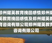 郑州擢英教育挽回感情郑州擢英教育挽回感情及郑州擢英教育咨询有限公司郑州擢英教育咨询有限公司