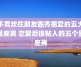 不喜欢在朋友圈秀恩爱的五大星座男 恋爱后很粘人的五个星座男