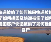 快递被偷了如何挽回快递被偷了如何挽回及快递被偷了如何挽回客户快递被偷了如何挽回客户