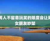 男人不留意玩笑的限度会让男女朋友吵架