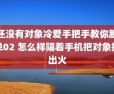 还没有对象冷爱手把手教你脱单02 怎么样隔着手机把对象撩出火