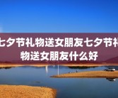 七夕节礼物送女朋友七夕节礼物送女朋友什么好