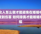 女人怎么做才能避免在婚姻中受到伤害 如何择偶才能婚姻幸福