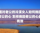 面对老公的冷漠女人如何挽回老公的心 怎样挽回老公的心最有效