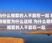 为什么相爱的人不能在一起 明明相爱为什么这样 为什么明明相爱的人不能在一起