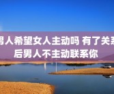 男人希望女人主动吗 有了关系后男人不主动联系你 
