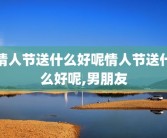 情人节送什么好呢情人节送什么好呢,男朋友