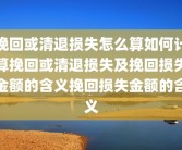 挽回或清退损失怎么算如何计算挽回或清退损失及挽回损失金额的含义挽回损失金额的含义