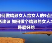如何做精致女人给女人的9点生活建议 如何做个精致的女人才是最好的