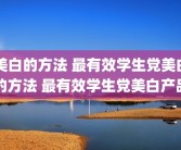 美白的方法 最有效学生党美白的方法 最有效学生党美白产品