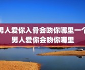 男人爱你入骨会吻你哪里一个男人爱你会吻你哪里