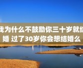 我为什么不鼓励你三十岁就结婚 过了30岁你会想结婚么