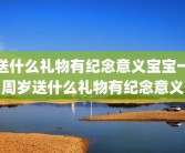 送什么礼物有纪念意义宝宝一周岁送什么礼物有纪念意义