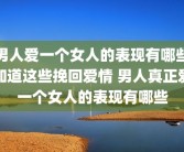 男人爱一个女人的表现有哪些知道这些挽回爱情 男人真正爱一个女人的表现有哪些