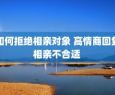 如何拒绝相亲对象 高情商回复相亲不合适 