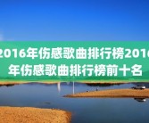 2016年伤感歌曲排行榜2016年伤感歌曲排行榜前十名