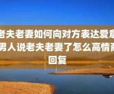老夫老妻如何向对方表达爱意 男人说老夫老妻了怎么高情商回复