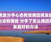 男友分手心态有效挽回男友的办法有哪些 分手了怎么挽回男友最好的办法