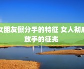 女朋友假分手的特征 女人彻底放手的征兆 