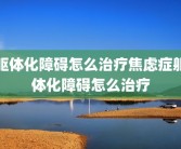躯体化障碍怎么治疗焦虑症躯体化障碍怎么治疗