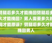 劈腿后多久才能挽回劈腿后多久才能挽回？男人需要多久时间才能原谅？劈腿后多久才能挽回男人