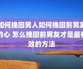 如何挽回男人如何挽回前男友的心 怎么挽回前男友才是最有效的方法