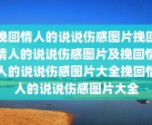 挽回情人的说说伤感图片挽回情人的说说伤感图片及挽回情人的说说伤感图片大全挽回情人的说说伤感图片大全