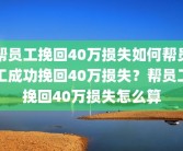 帮员工挽回40万损失如何帮员工成功挽回40万损失？帮员工挽回40万损失怎么算