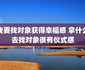 我要找对象获得幸福感 拿什么去找对象很有仪式感