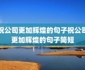 祝公司更加辉煌的句子祝公司更加辉煌的句子简短