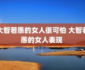大智若愚的女人很可怕 大智若愚的女人表现 